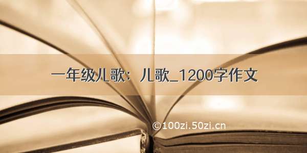 一年级儿歌：儿歌_1200字作文