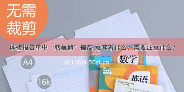 体检报告单中“转氨酶”偏高 意味着什么？需要注意什么？