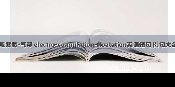 电絮凝-气浮 electro-coagulation-floatation英语短句 例句大全