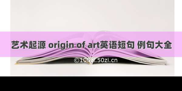 艺术起源 origin of art英语短句 例句大全