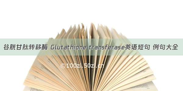 谷胱甘肽转移酶 Glutathione transferase英语短句 例句大全