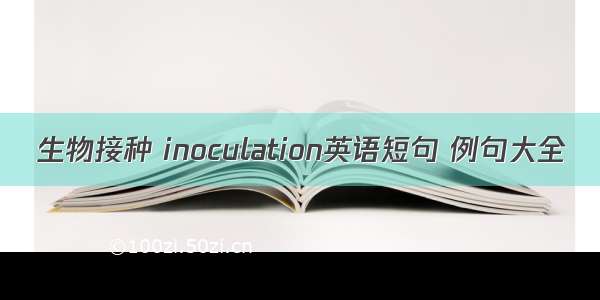 生物接种 inoculation英语短句 例句大全