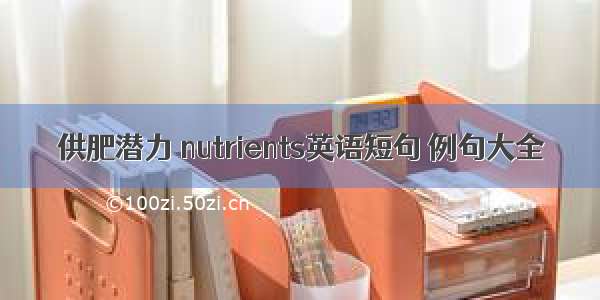 供肥潜力 nutrients英语短句 例句大全