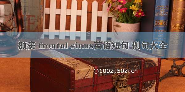 额窦 frontal sinus英语短句 例句大全