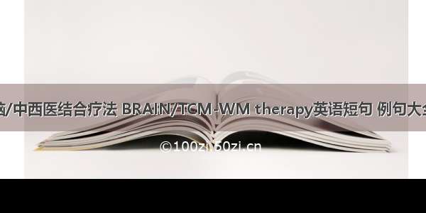 脑/中西医结合疗法 BRAIN/TCM-WM therapy英语短句 例句大全