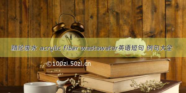 腈纶废水 acrylic fiber wastewater英语短句 例句大全