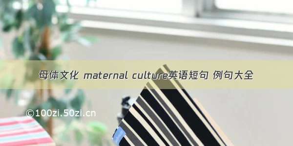 母体文化 maternal culture英语短句 例句大全