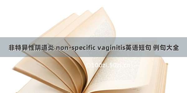 非特异性阴道炎 non-specific vaginitis英语短句 例句大全