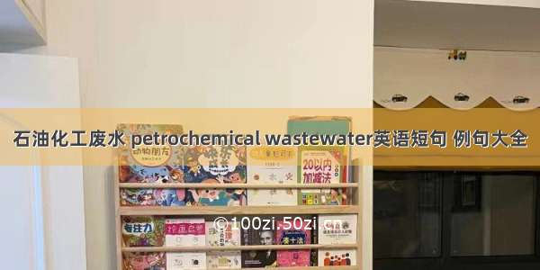 石油化工废水 petrochemical wastewater英语短句 例句大全