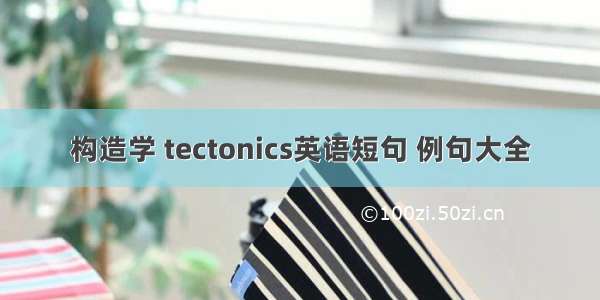 构造学 tectonics英语短句 例句大全