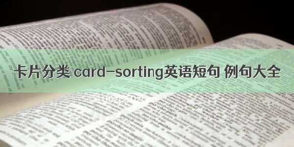 卡片分类 card-sorting英语短句 例句大全
