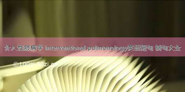 介入性肺病学 interventional pulmonology英语短句 例句大全