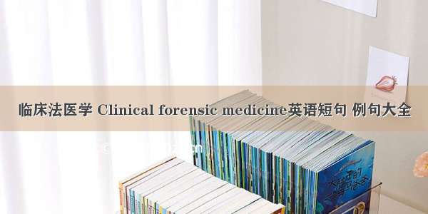 临床法医学 Clinical forensic medicine英语短句 例句大全