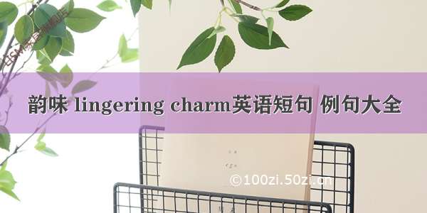 韵味 lingering charm英语短句 例句大全