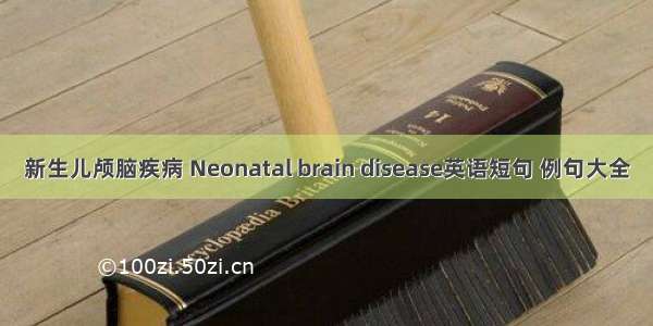 新生儿颅脑疾病 Neonatal brain disease英语短句 例句大全