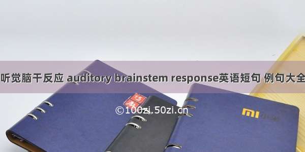 听觉脑干反应 auditory brainstem response英语短句 例句大全