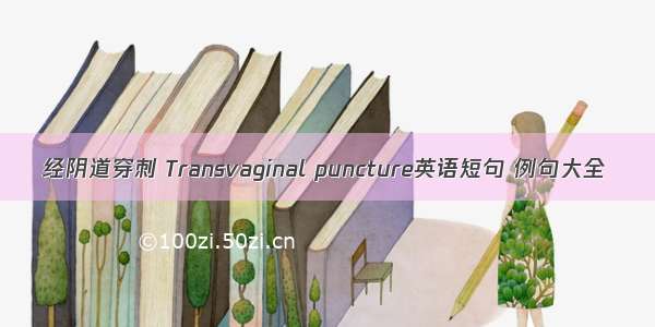 经阴道穿刺 Transvaginal puncture英语短句 例句大全