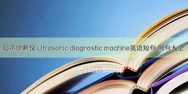 超声诊断仪 ultrasonic diagnostic machine英语短句 例句大全