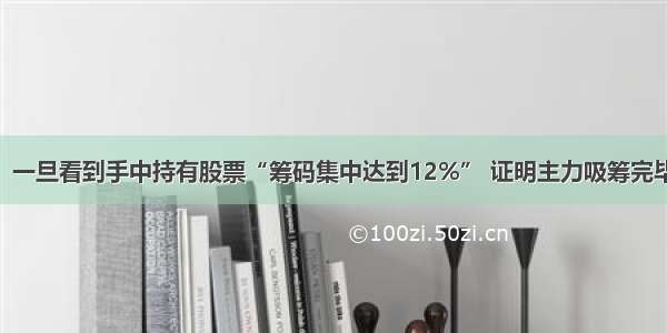 中国股市：一旦看到手中持有股票“筹码集中达到12%” 证明主力吸筹完毕 飙涨在即