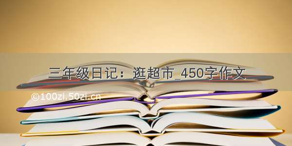 三年级日记：逛超市_450字作文