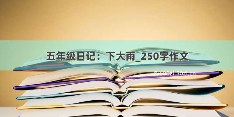 五年级日记：下大雨_250字作文