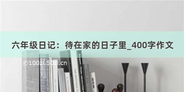 六年级日记：待在家的日子里_400字作文