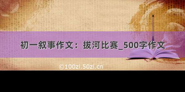 初一叙事作文：拔河比赛_500字作文