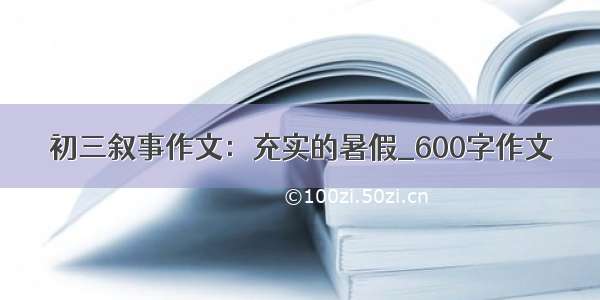 初三叙事作文：充实的暑假_600字作文