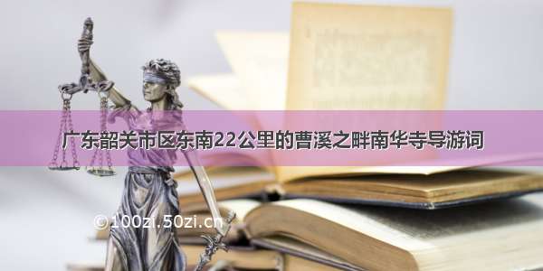 广东韶关市区东南22公里的曹溪之畔南华寺导游词