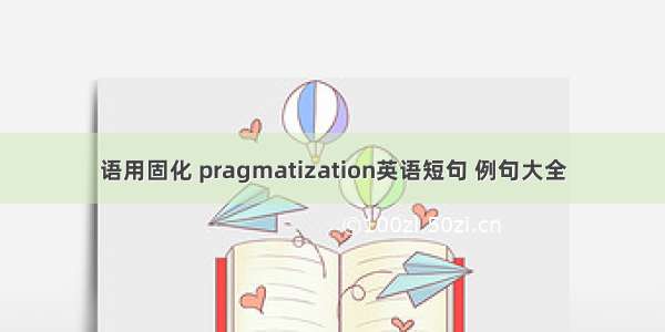 语用固化 pragmatization英语短句 例句大全