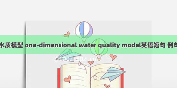 一维水质模型 one-dimensional water quality model英语短句 例句大全