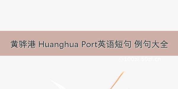 黄骅港 Huanghua Port英语短句 例句大全