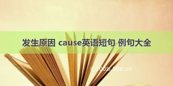 发生原因 cause英语短句 例句大全