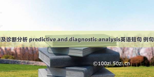 预测及诊断分析 predictive and diagnostic analysis英语短句 例句大全