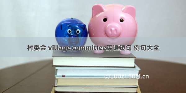 村委会 village committee英语短句 例句大全