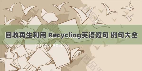 回收再生利用 Recycling英语短句 例句大全