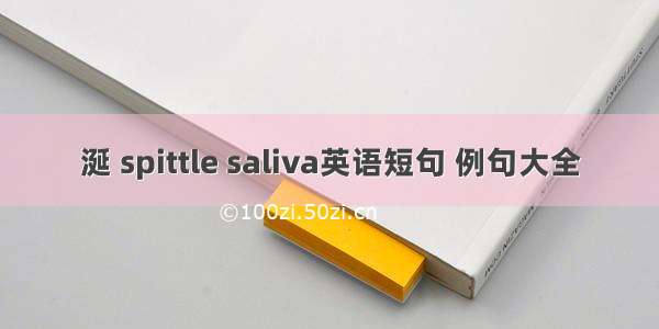 涎 spittle saliva英语短句 例句大全