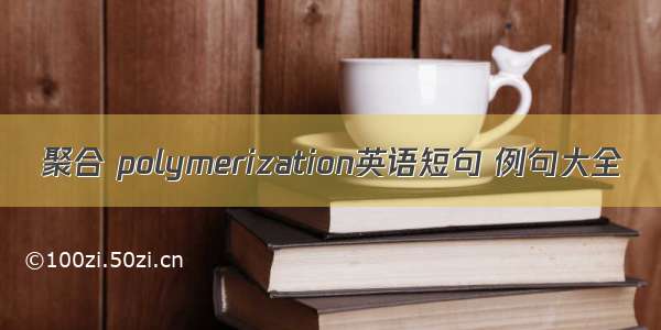 聚合 polymerization英语短句 例句大全