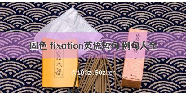 固色 fixation英语短句 例句大全