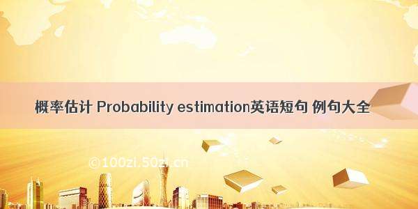 概率估计 Probability estimation英语短句 例句大全