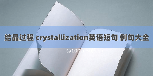 结晶过程 crystallization英语短句 例句大全