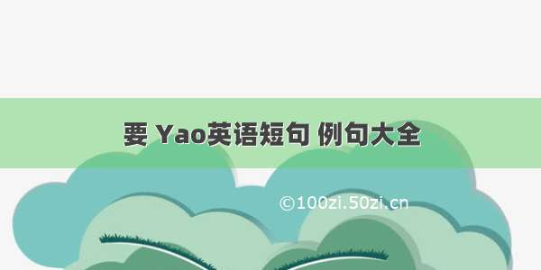 要 Yao英语短句 例句大全