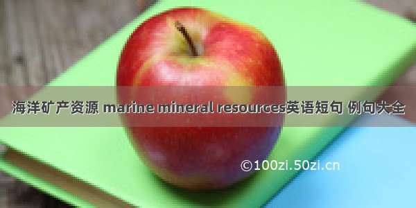 海洋矿产资源 marine mineral resources英语短句 例句大全