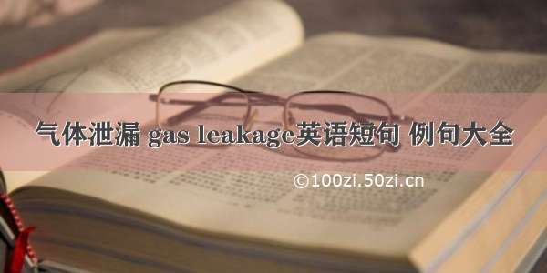 气体泄漏 gas leakage英语短句 例句大全