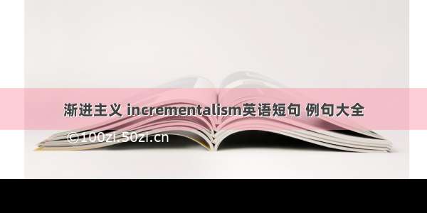 渐进主义 incrementalism英语短句 例句大全