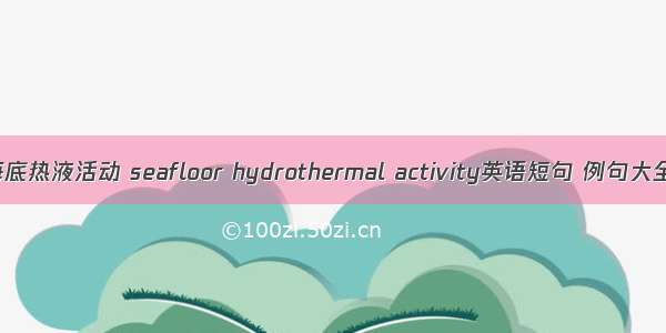 海底热液活动 seafloor hydrothermal activity英语短句 例句大全