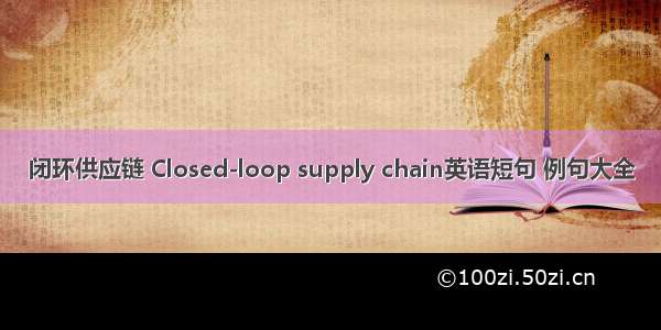 闭环供应链 Closed-loop supply chain英语短句 例句大全