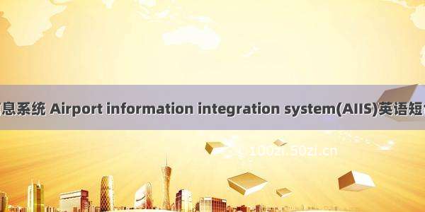 机场集成信息系统 Airport information integration system(AIIS)英语短句 例句大全