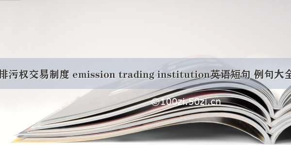 排污权交易制度 emission trading institution英语短句 例句大全