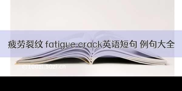 疲劳裂纹 fatigue crack英语短句 例句大全